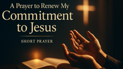 A Prayer to Renew My Commitment to Jesus | Your Daily Prayer